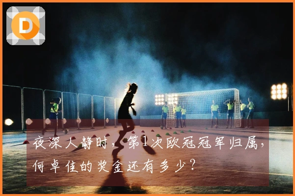 夜深人静时，第1次欧冠冠军归属，何卓佳的奖金还有多少？