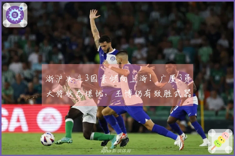 浙沪决斗3因素倾向上海!广厦3员大将状态堪忧,王博仍有致胜武器