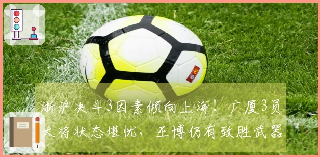 浙沪决斗3因素倾向上海！广厦3员大将状态堪忧，王博仍有致胜武器